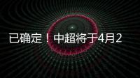 已确定！中超将于4月20日在苏州广州开赛
