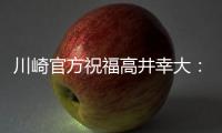 川崎官方祝福高井幸大：前路任重道远�，愿你成为世界级球员