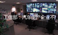 工信部：汽车生产企业不得进行夸大和虚假宣传