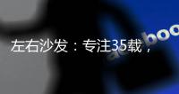 左右沙发�：专注35载，圈粉无数