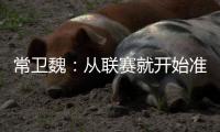 常卫魏
：从联赛就开始准备亚冠；让日本球队看到武汉不好踢