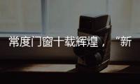 常度门窗十载辉煌，“新模式·新未来”开启新征程