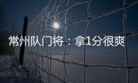 常州队门将：拿1分很爽很开心，这已经是很大的一个进步了
