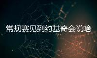 常规赛见到约基奇会说啥？杨瀚森
：请问能要个你的签名吗	？