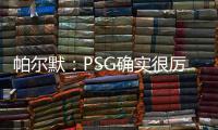 帕尔默：PSG确实很厉害
，但我们有自己的计划且会努力执行