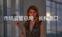 市场监管总局
：长和港口交易各方不得规避反垄断审查