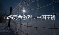 市场竞争激烈，中国不锈钢品牌更需开拓发展空间