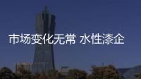市场变化无常 水性漆企业往什么方向走?