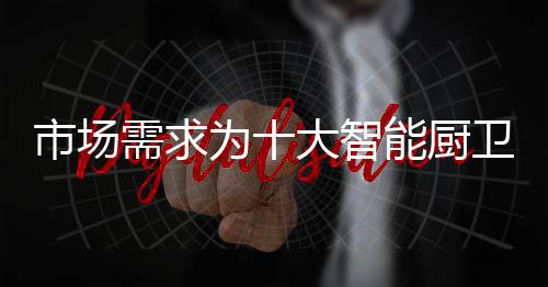 极致的品牌智能厨卫产品