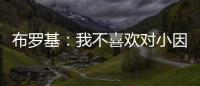 布罗基：我不喜欢对小因扎吉的批评，连续进欧冠决赛很不容易