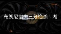 布朗尼错失三分绝杀！湖人惜败独行侠
	，弗拉格10分6板21投5中