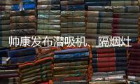 帅康发布潜吸机
、隔烟灶 解决烟机灶具油烟危害问题