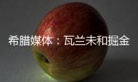 希腊媒体：瓦兰未和掘金谈过离开NBA一事 掘金对他不沟通感到愤怒