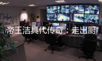 帝王洁具代传奇
：走出厨卫领域，拥抱大家居