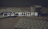 广交会二期23日开幕，企业推出最新产品吸引合作伙伴