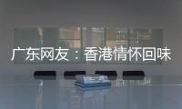 广东网友：香港情怀回味无穷