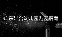 广东出台幼儿园办园指南	：鼓励支持开设托班，招收2至3岁幼儿