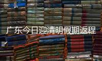 广东今日迎清明假期返程高峰，汕湛高速等易堵
！繁忙点位公布