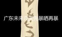 广东未来几天先暴晒再暴雨，珠海最新天气→
