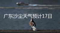 广东沙尘天气预计17日结束！系近15年影响本地最明显的一次