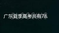 广东夏季高考共有78.4万名考生，数量位居全国第二