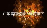 广东雷雨频繁
！珠海接下来阳光阵雨相伴