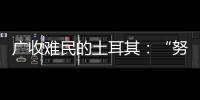 广收难民的土耳其
：“努力成为一个地区独立的行动者”丨亚太群英会
