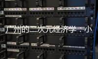 广州的二次元经济学
：小“谷子”如何带动新消费？