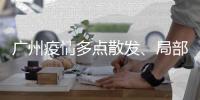 广州疫情多点散发、局部暴发、持续高发�，防控主战场仍在海珠区