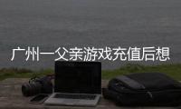 广州一父亲游戏充值后想退款
�，让2岁孩子“背锅”