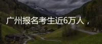 广州报名考生近6万人
，2023年全国高考今日开启