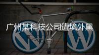 广州某科技公司遭境外黑客网络攻击，​警方立案调查