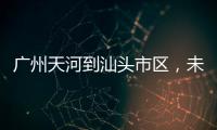 广州天河到汕头市区
，未来只需2小时！