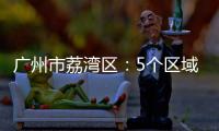广州市荔湾区
：5个区域调整分级分类防控措施