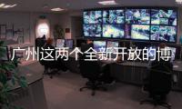 广州这两个全新开放的博物馆
，南周记者带你探营啦
�！