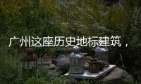 广州这座历史地标建筑，将开始25年来最大规模修缮