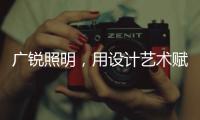 广锐照明，用设计艺术赋予轻奢之美