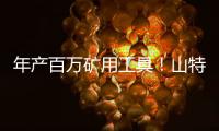 年产百万矿用工具�！山特维克无锡工厂的“成功密码”太硬核！