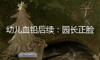 幼儿血铅后续：园长正脸照曝光	，添加颜料超两年�	，怀孕老师没逃过