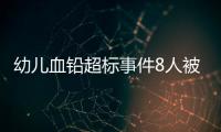 幼儿血铅超标事件8人被抓�
，但他们不是最可怕的
