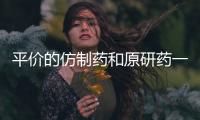 平价的仿制药和原研药一样安全有效