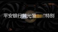 平安银行冀光恒

：“特别臃肿的总行消失了�，分行恢复尚需检视”