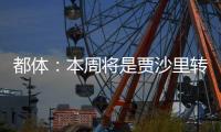 都体：本周将是贾沙里转会米兰的关键一周，他在全力推动交易