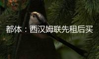 都体
：西汉姆联先租后买报价道路
，尤文对报价不满意