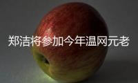 郑洁将参加今年温网元老赛，球员时代曾搭档晏紫获得温网女双冠军