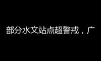 部分水文站点超警戒�，广东维持水利防汛防台风II级应急响应