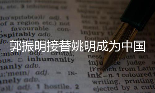 姚明连任中国篮协主席