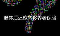 退休后还能转移养老保险关系吗？人社部解答