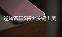 逆转德国5将太关键！吴梦洁统治关键分，2将攻守兼备
，2小将奇兵