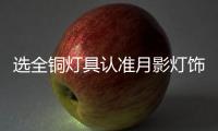 选全铜灯具认准月影灯饰	，十余年品质始终如一